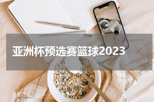 亚洲杯预选赛篮球2023