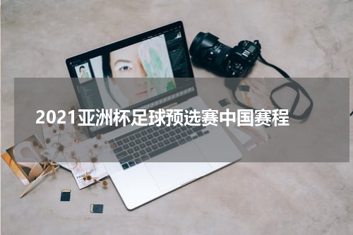 2021亚洲杯足球预选赛中国赛程