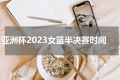 亚洲杯2023女篮半决赛时间