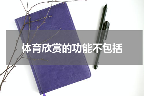 体育欣赏的功能不包括