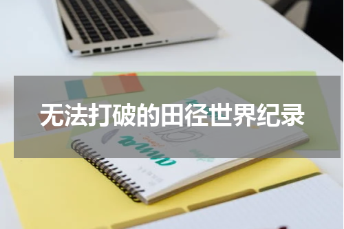 无法打破的田径世界纪录