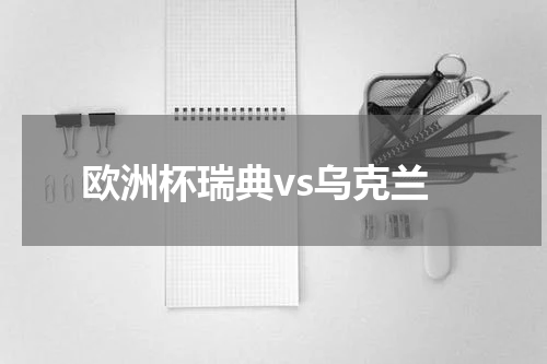 欧洲杯瑞典vs乌克兰