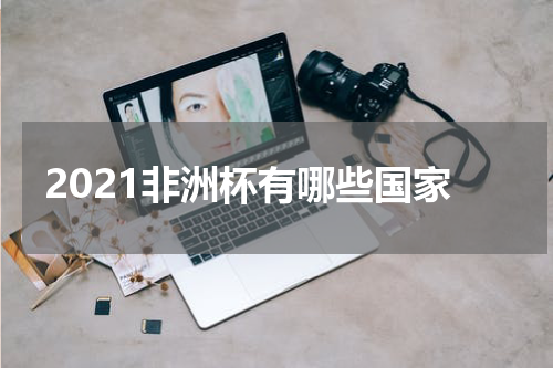 2021非洲杯有哪些国家