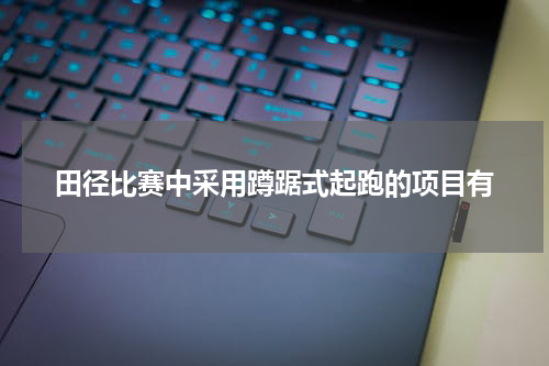 田径比赛中采用蹲踞式起跑的项目有