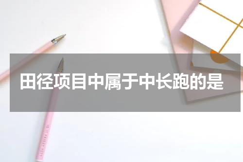 田径项目中属于中长跑的是
