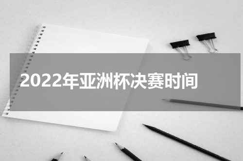 2022年亚洲杯决赛时间