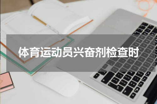 体育运动员兴奋剂检查时