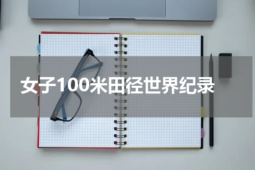 女子100米田径世界纪录