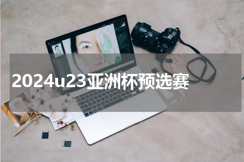 2024u23亚洲杯预选赛