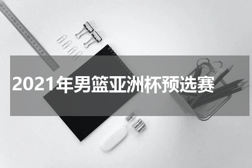 2021年男篮亚洲杯预选赛