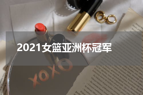 2021女篮亚洲杯冠军