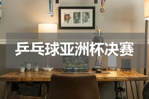 乒乓球亚洲杯决赛