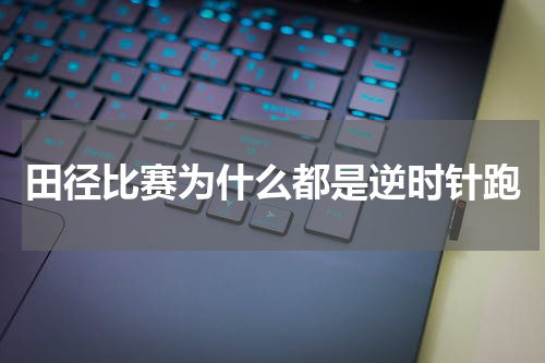 田径比赛为什么都是逆时针跑