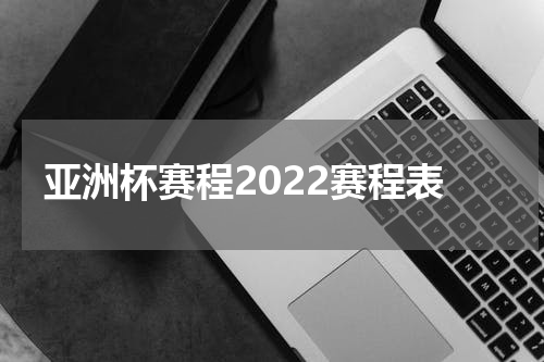 亚洲杯赛程2022赛程表