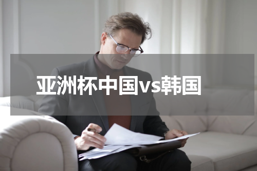亚洲杯中国vs韩国