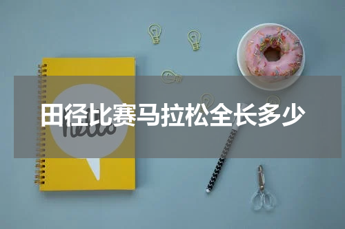 田径比赛马拉松全长多少