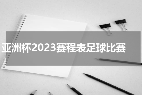 亚洲杯2023赛程表足球比赛