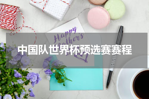 中国队世界杯预选赛赛程