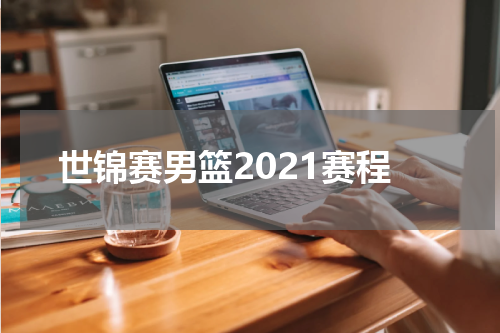 世锦赛男篮2021赛程
