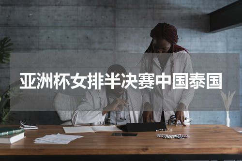亚洲杯女排半决赛中国泰国