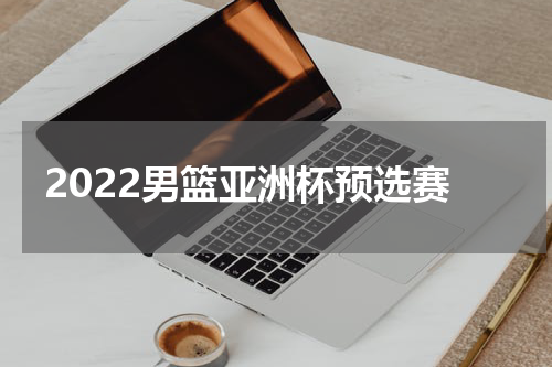 2022男篮亚洲杯预选赛