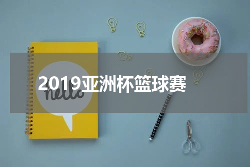 2019亚洲杯篮球赛