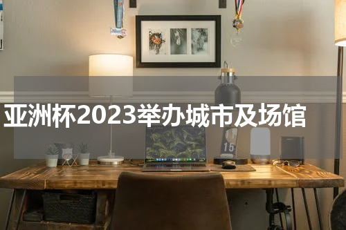 亚洲杯2023举办城市及场馆