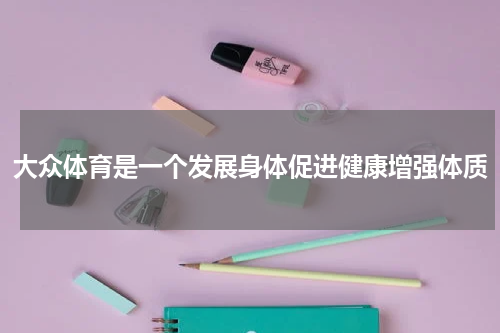 大众体育是一个发展身体促进健康增强体质