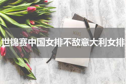 世锦赛中国女排不敌意大利女排