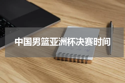 中国男篮亚洲杯决赛时间