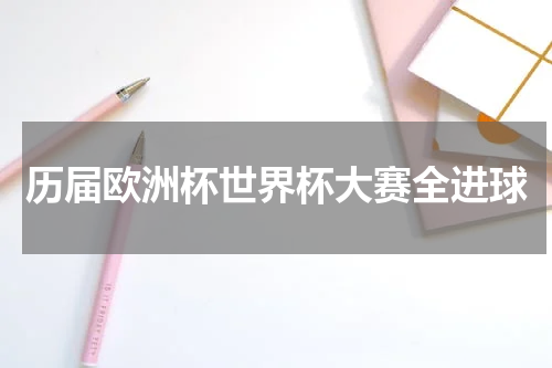 历届欧洲杯世界杯大赛全进球
