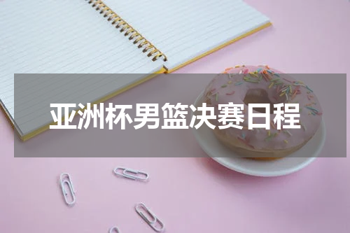 亚洲杯男篮决赛日程