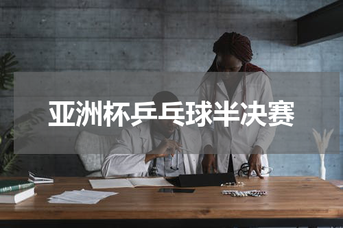 亚洲杯乒乓球半决赛