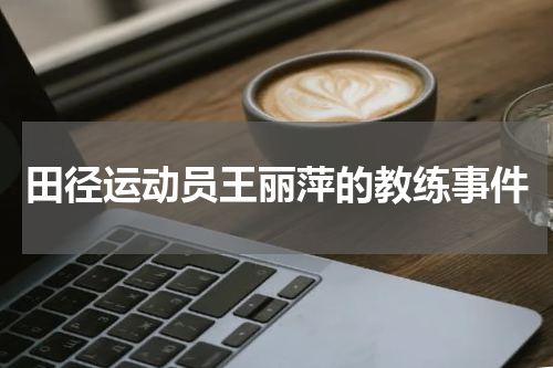 田径运动员王丽萍的教练事件
