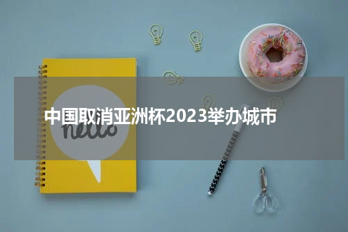 中国取消亚洲杯2023举办城市