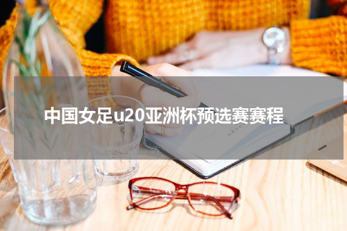 中国女足u20亚洲杯预选赛赛程