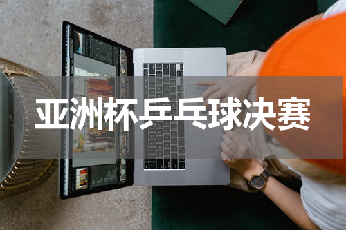 亚洲杯乒乓球决赛