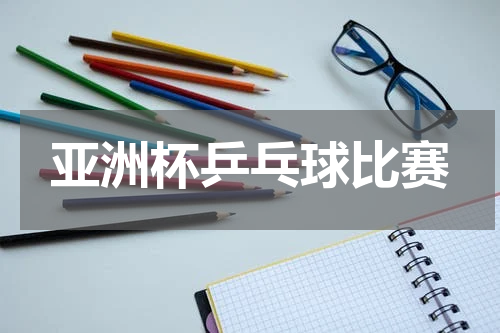 亚洲杯乒乓球比赛