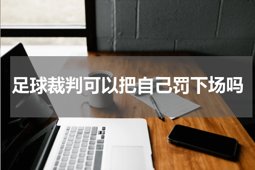 足球裁判可以把自己罚下场吗