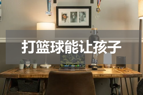 打篮球能让孩子