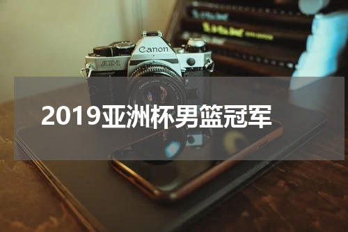 2019亚洲杯男篮冠军