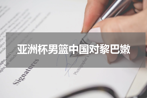 亚洲杯男篮中国对黎巴嫩