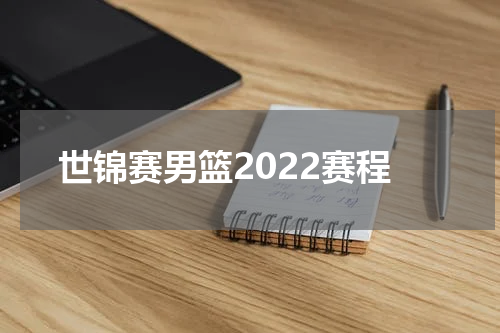 世锦赛男篮2022赛程