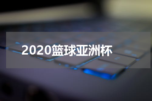2020篮球亚洲杯