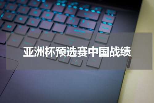亚洲杯预选赛中国战绩
