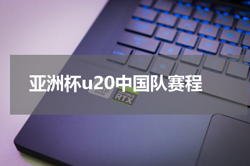 亚洲杯u20中国队赛程