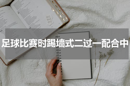 足球比赛时踢墙式二过一配合中