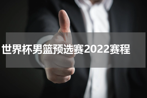 世界杯男篮预选赛2022赛程