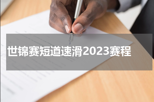 世锦赛短道速滑2023赛程