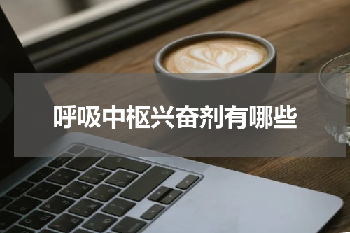 呼吸中枢兴奋剂有哪些